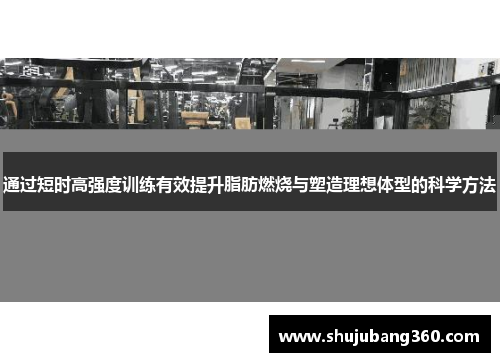 通过短时高强度训练有效提升脂肪燃烧与塑造理想体型的科学方法